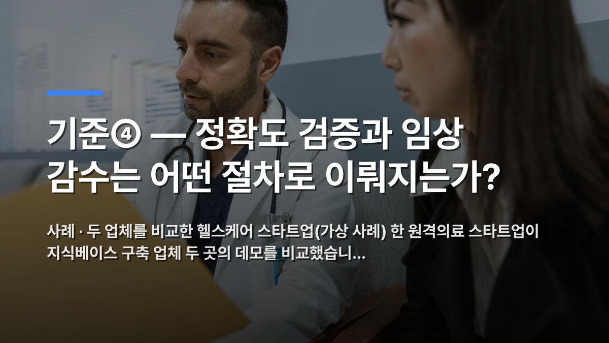 기준④ — 정확도 검증과 임상 감수는 어떤 절차로 이뤄지는가? — 사례 · 두 업체를 비교한 헬스케어 스타트업(가상 사례) 한 원격의료 스타트업이 지식베이스 구축 업체 두 곳의 데모를 비교했습니… · 배경 사진: Doctor discusses health records with a patient in a clinical…
